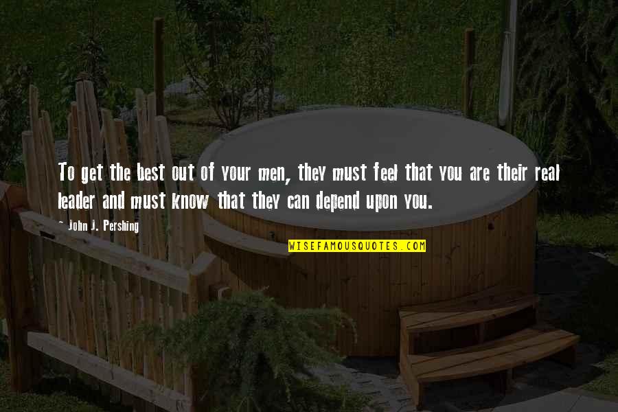 The Best Real Quotes By John J. Pershing: To get the best out of your men, The Best Real Quotes By John J. Pershing: To get the best out of your men,