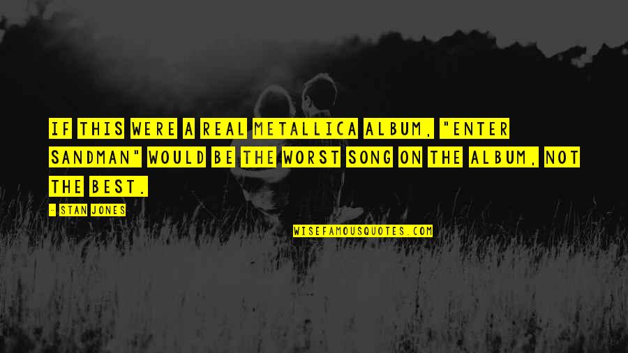 The Best Real Quotes By Stan Jones: If this were a real Metallica album, "Enter The Best Real Quotes By Stan Jones: If this were a real Metallica album, "Enter