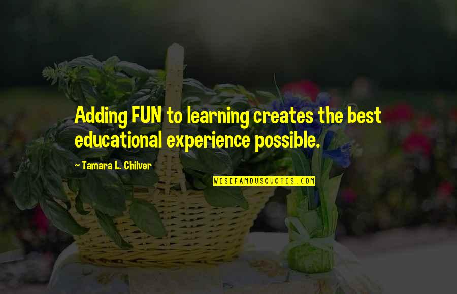 The Best Real Quotes By Tamara L. Chilver: Adding FUN to learning creates the best educational The Best Real Quotes By Tamara L. Chilver: Adding FUN to learning creates the best educational