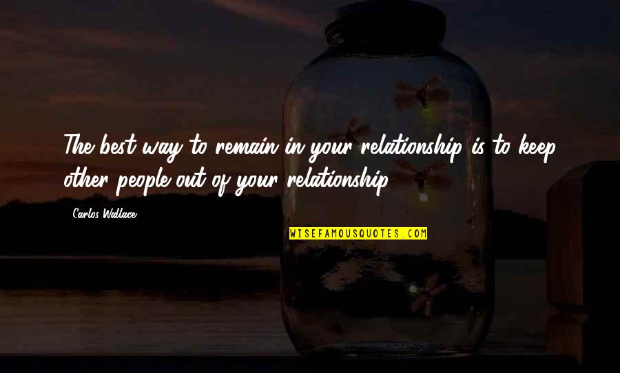 The Best Relationships Quotes By Carlos Wallace: The best way to remain in your relationship