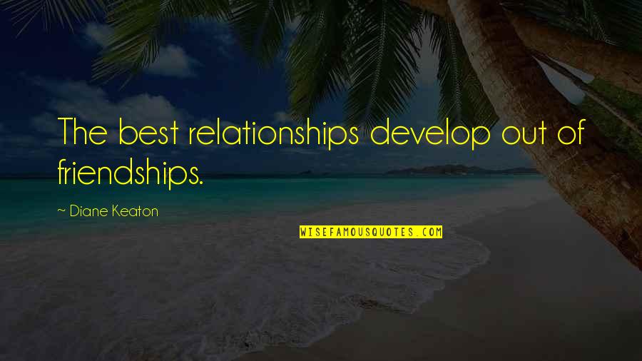 The Best Relationships Quotes By Diane Keaton: The best relationships develop out of friendships.