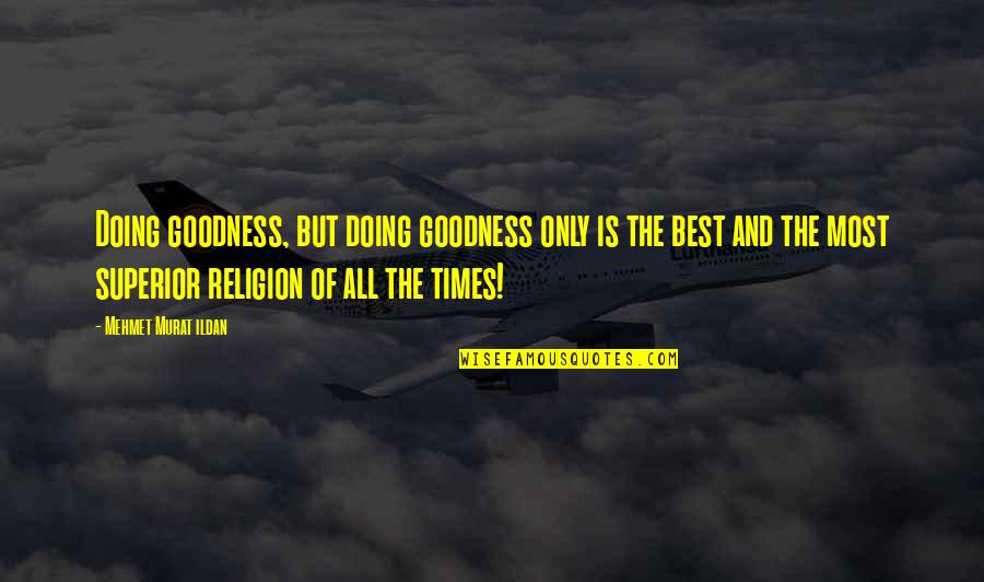 The Best Religion Quotes By Mehmet Murat Ildan: Doing goodness, but doing goodness only is the The Best Religion Quotes By Mehmet Murat Ildan: Doing goodness, but doing goodness only is the