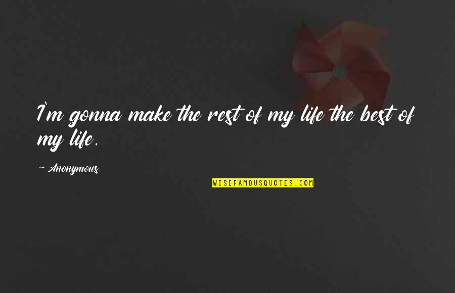 The Best Rest Quotes By Anonymous: I'm gonna make the rest of my life