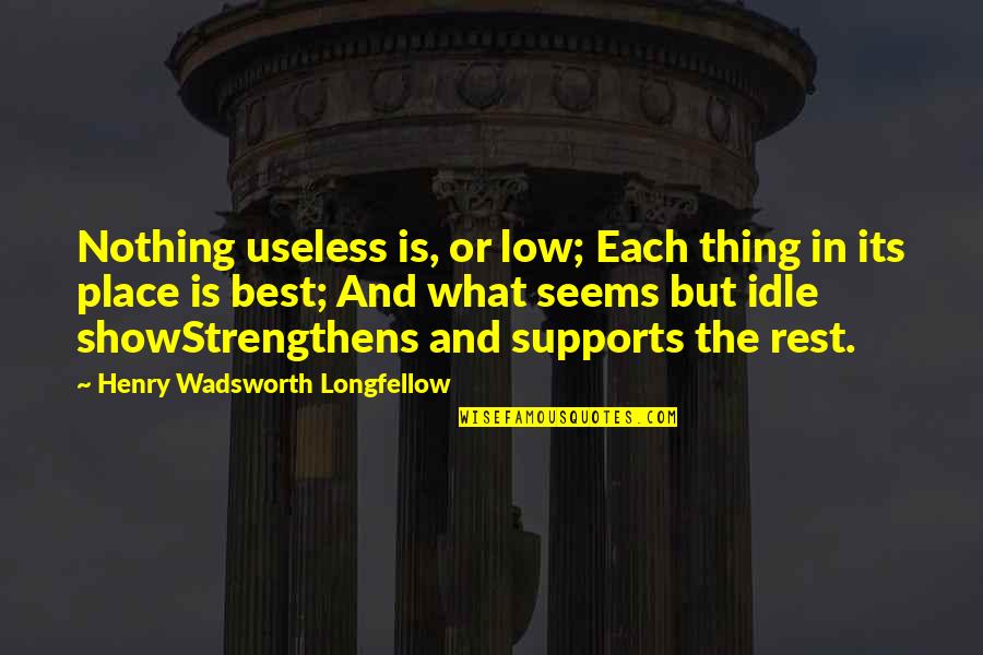The Best Rest Quotes By Henry Wadsworth Longfellow: Nothing useless is, or low; Each thing in