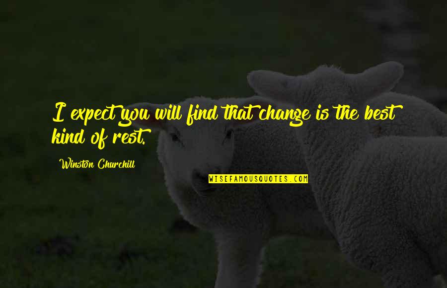 The Best Rest Quotes By Winston Churchill: I expect you will find that change is