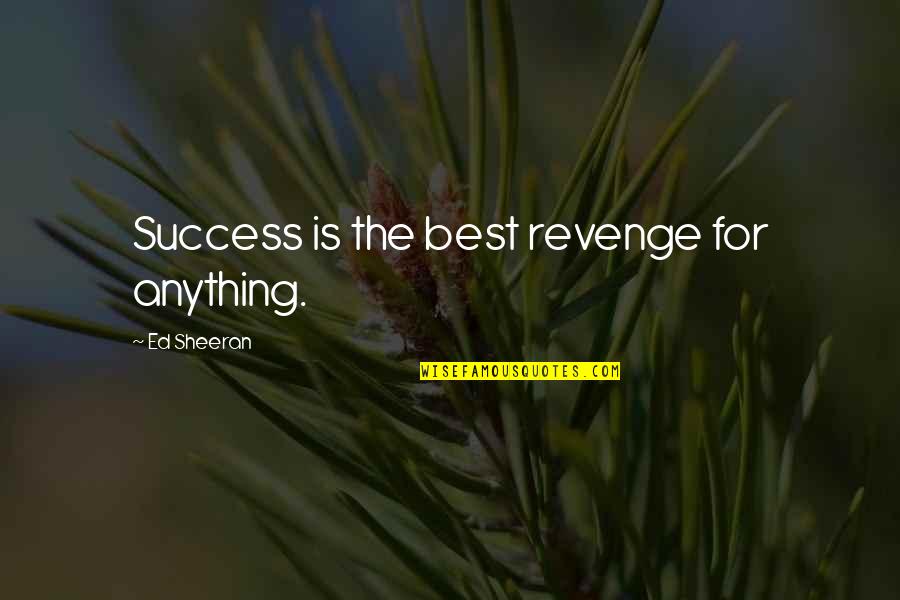 The Best Revenge Is Success Quotes By Ed Sheeran: Success is the best revenge for anything.