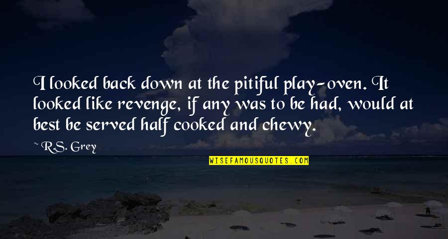 The Best Revenge Quotes By R.S. Grey: I looked back down at the pitiful play-oven. The Best Revenge Quotes By R.S. Grey: I looked back down at the pitiful play-oven.