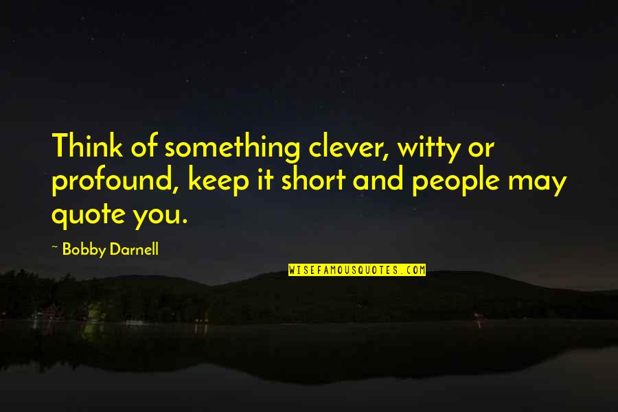 The Best Short Quote Quotes By Bobby Darnell: Think of something clever, witty or profound, keep