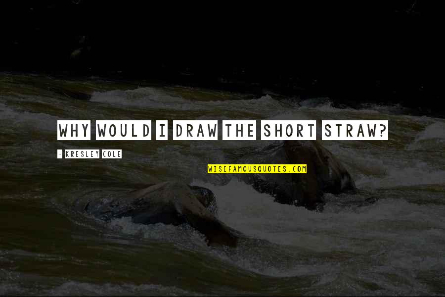 The Best Short Quote Quotes By Kresley Cole: Why would I draw the short straw? The Best Short Quote Quotes By Kresley Cole: Why would I draw the short straw?