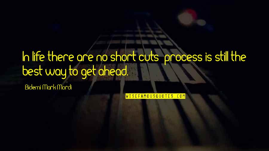 The Best Short Quotes By Bidemi Mark-Mordi: In life there are no short cuts; process