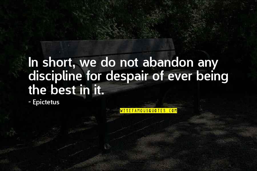 The Best Short Quotes By Epictetus: In short, we do not abandon any discipline