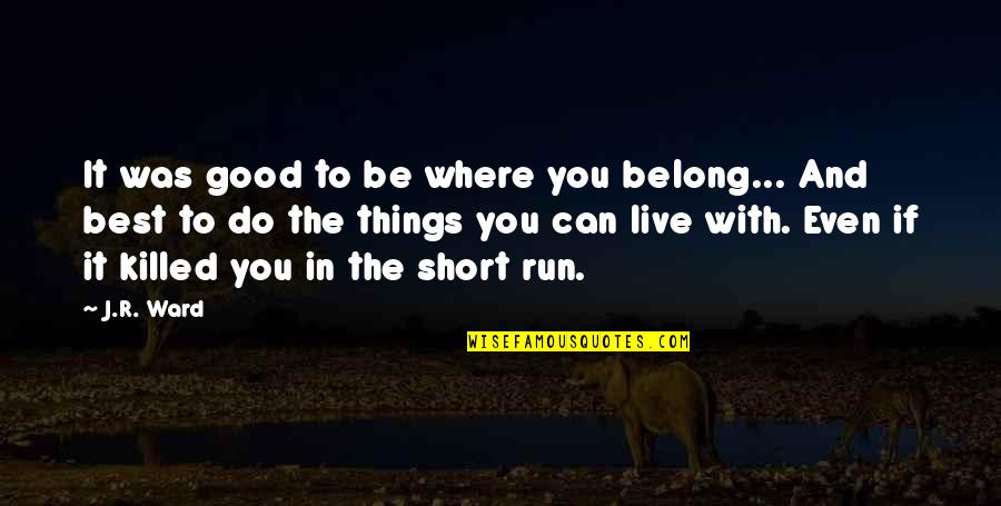 The Best Short Quotes By J.R. Ward: It was good to be where you belong...