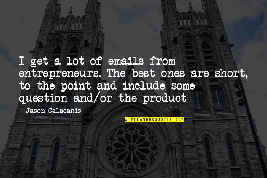 The Best Short Quotes By Jason Calacanis: I get a lot of emails from entrepreneurs.
