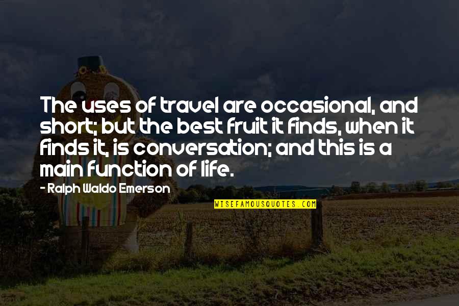 The Best Short Quotes By Ralph Waldo Emerson: The uses of travel are occasional, and short;