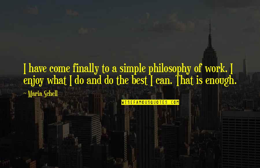 The Best Simple Quotes By Maria Schell: I have come finally to a simple philosophy