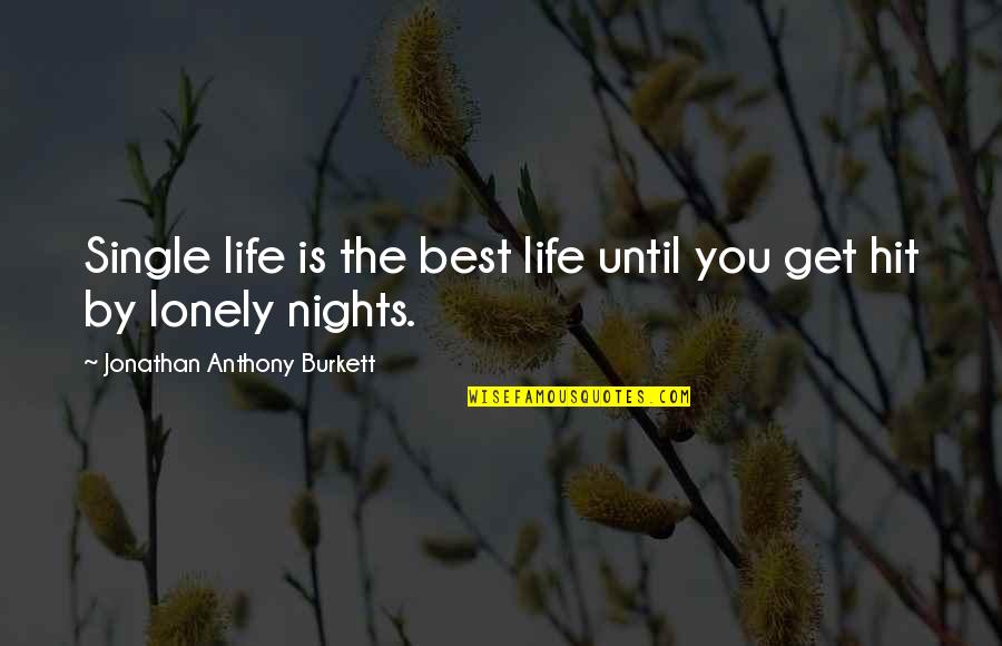 The Best Single Life Quotes By Jonathan Anthony Burkett: Single life is the best life until you The Best Single Life Quotes By Jonathan Anthony Burkett: Single life is the best life until you