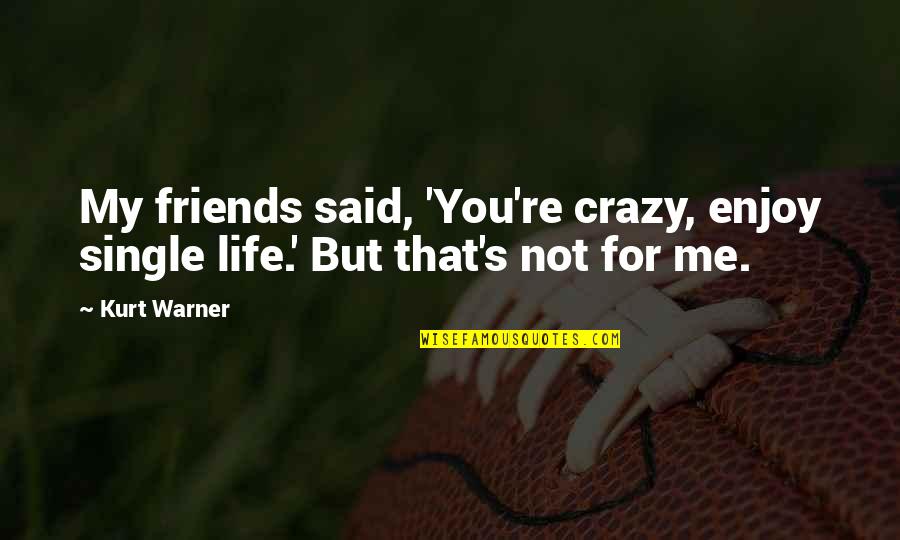 The Best Single Life Quotes By Kurt Warner: My friends said, 'You're crazy, enjoy single life.'