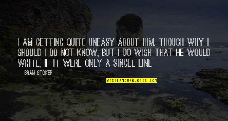 The Best Single Line Quotes By Bram Stoker: I am getting quite uneasy about him, though