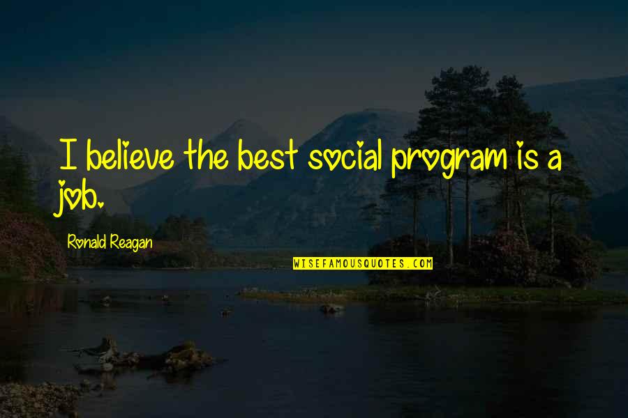 The Best Social Program Is A Job Reagan Quotes By Ronald Reagan: I believe the best social program is a The Best Social Program Is A Job Reagan Quotes By Ronald Reagan: I believe the best social program is a