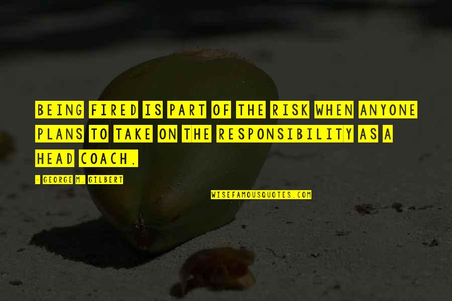 The Best Team Motivational Quotes By George M. Gilbert: Being fired is part of the risk when The Best Team Motivational Quotes By George M. Gilbert: Being fired is part of the risk when