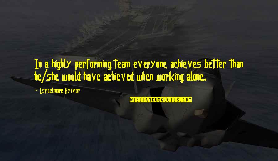 The Best Team Motivational Quotes By Israelmore Ayivor: In a highly performing team everyone achieves better The Best Team Motivational Quotes By Israelmore Ayivor: In a highly performing team everyone achieves better