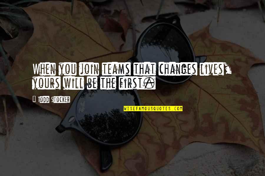 The Best Team Motivational Quotes By Todd Stocker: When you join teams that changes lives, yours