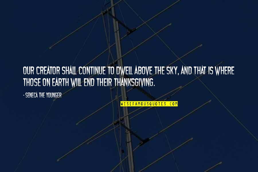 The Best Thanksgiving Day Quotes By Seneca The Younger: Our Creator shall continue to dwell above the