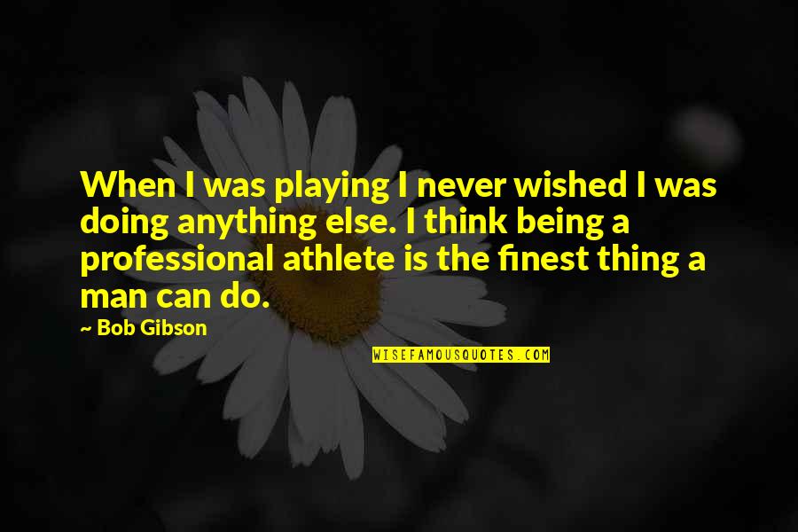 The Best Thing A Man Can Do Quotes By Bob Gibson: When I was playing I never wished I