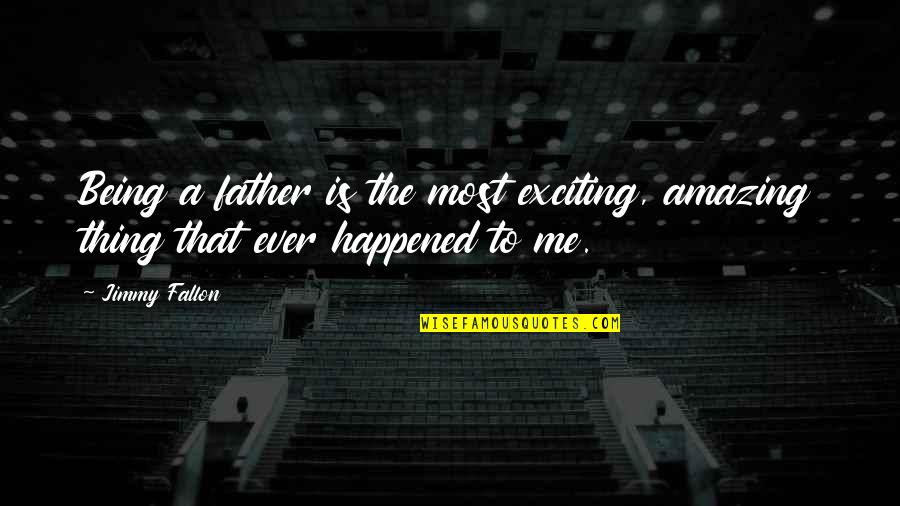 The Best Thing About Being A Teacher Quotes By Jimmy Fallon: Being a father is the most exciting, amazing