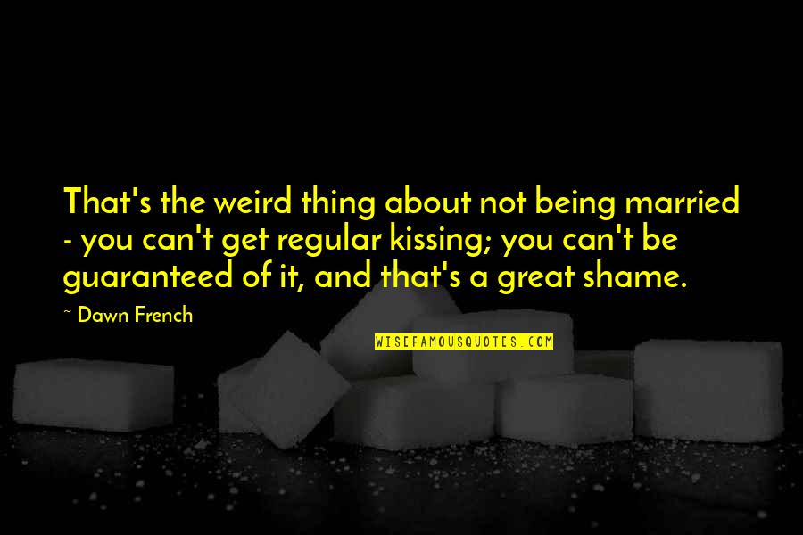 The Best Thing About Being Married Quotes By Dawn French: That's the weird thing about not being married