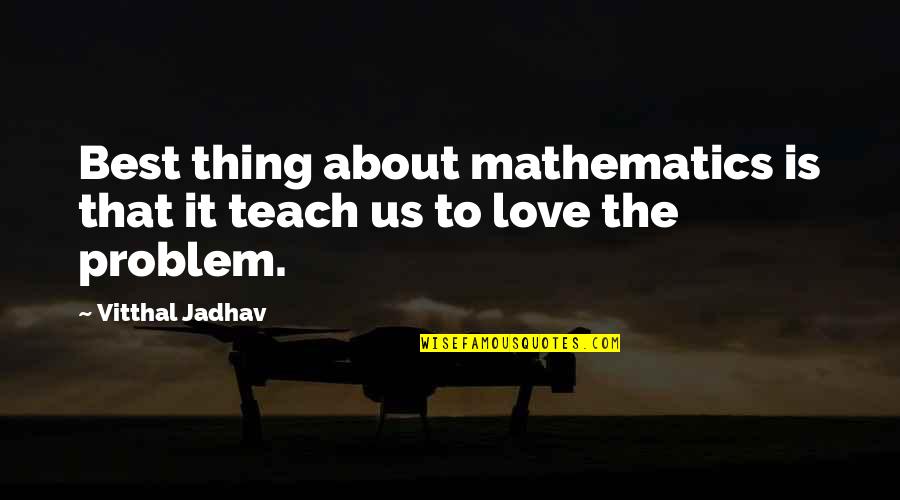 The Best Thing About Love Quotes By Vitthal Jadhav: Best thing about mathematics is that it teach