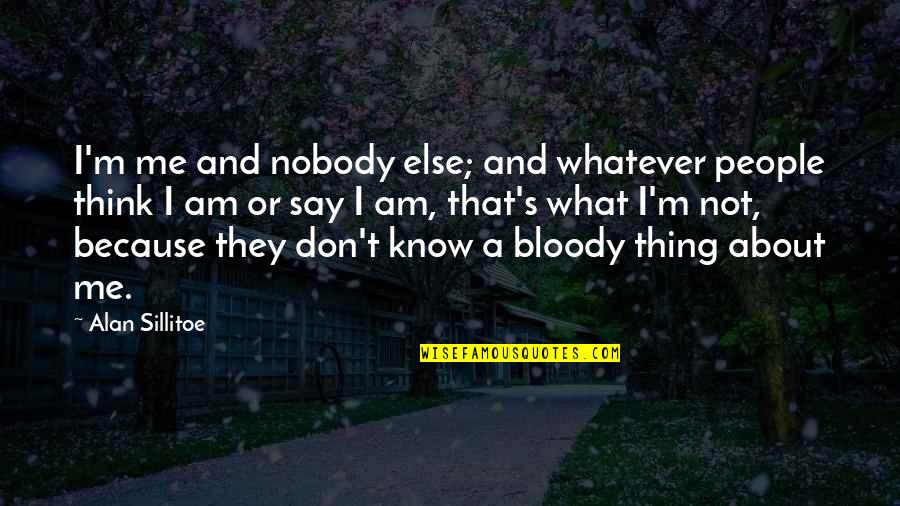 The Best Thing About Me Quotes By Alan Sillitoe: I'm me and nobody else; and whatever people