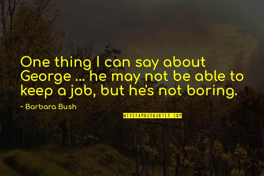 The Best Thing About My Job Quotes By Barbara Bush: One thing I can say about George ...