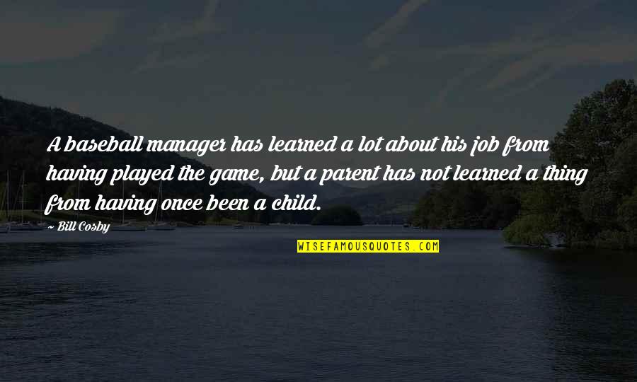 The Best Thing About My Job Quotes By Bill Cosby: A baseball manager has learned a lot about The Best Thing About My Job Quotes By Bill Cosby: A baseball manager has learned a lot about