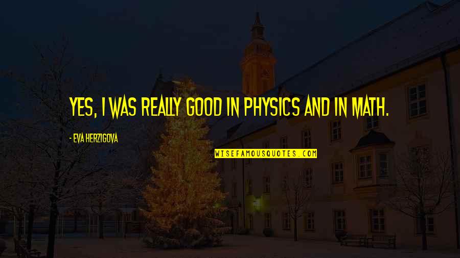 The Best Thing About My Job Quotes By Eva Herzigova: Yes, I was really good in physics and The Best Thing About My Job Quotes By Eva Herzigova: Yes, I was really good in physics and