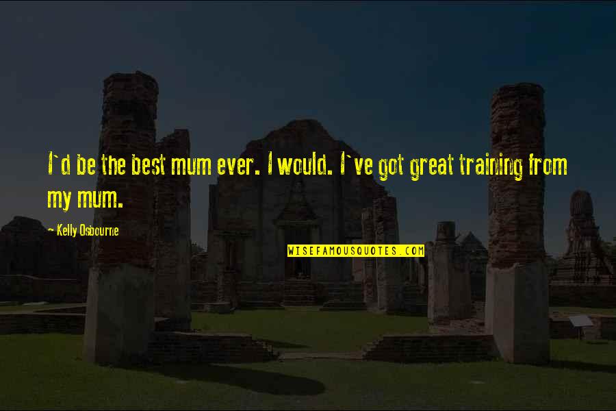 The Best Thing About The Worst Time Of Your Life Quotes By Kelly Osbourne: I'd be the best mum ever. I would.