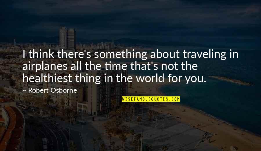 The Best Thing About Time Quotes By Robert Osborne: I think there's something about traveling in airplanes