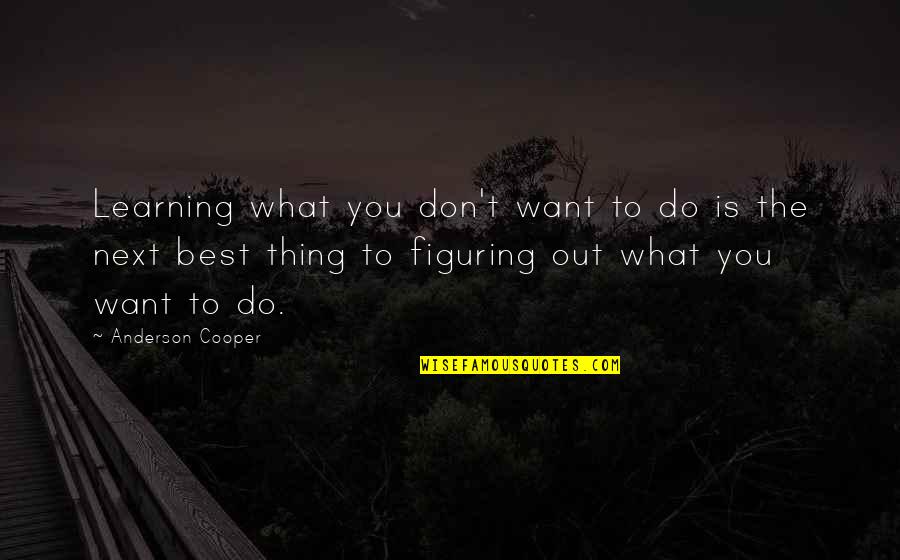 The Best Thing Is You Quotes By Anderson Cooper: Learning what you don't want to do is