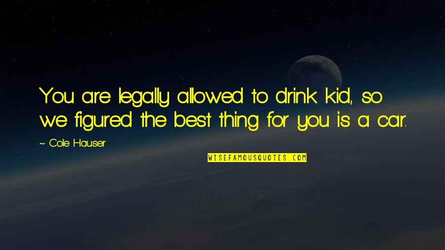 The Best Thing Is You Quotes By Cole Hauser: You are legally allowed to drink kid, so
