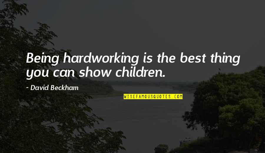 The Best Thing Is You Quotes By David Beckham: Being hardworking is the best thing you can