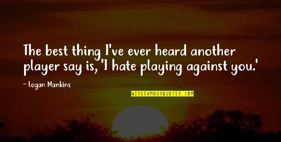 The Best Thing Is You Quotes By Logan Mankins: The best thing I've ever heard another player