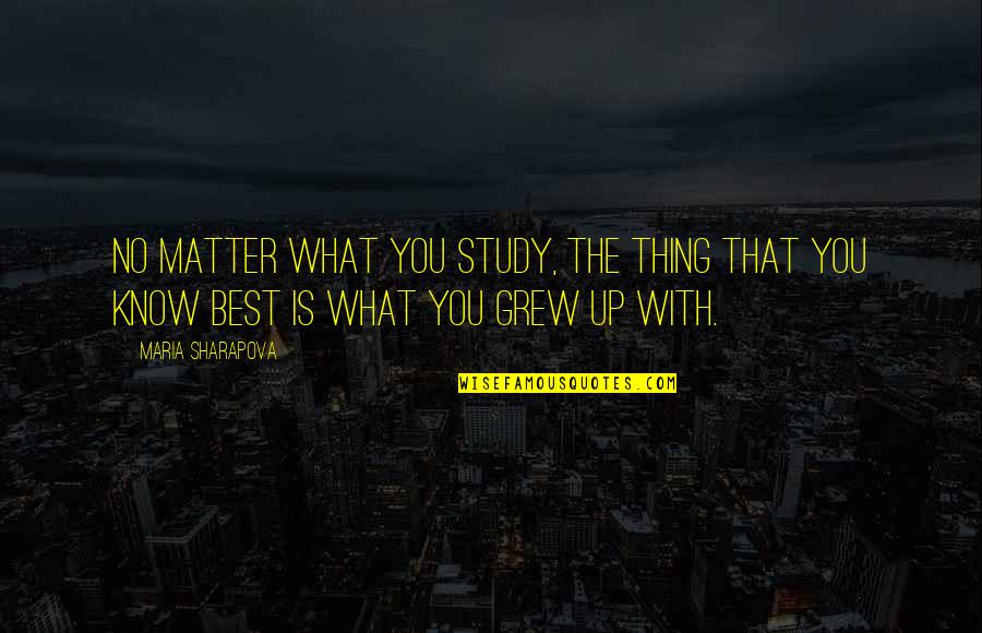 The Best Thing Is You Quotes By Maria Sharapova: No matter what you study, the thing that