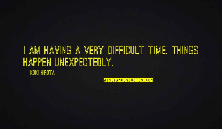 The Best Things Happen Unexpectedly Quotes By Koki Hirota: I am having a very difficult time. Things