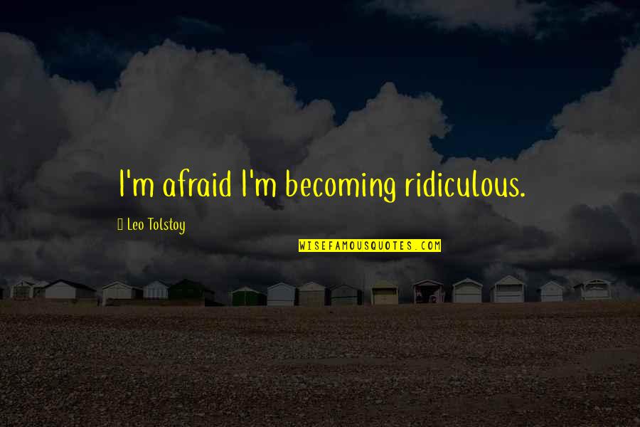 The Best Things Happen Unexpectedly Quotes By Leo Tolstoy: I'm afraid I'm becoming ridiculous.