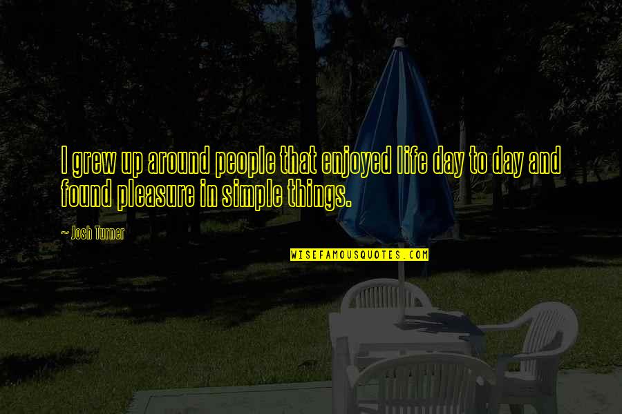 The Best Things In Life Are Simple Quotes By Josh Turner: I grew up around people that enjoyed life