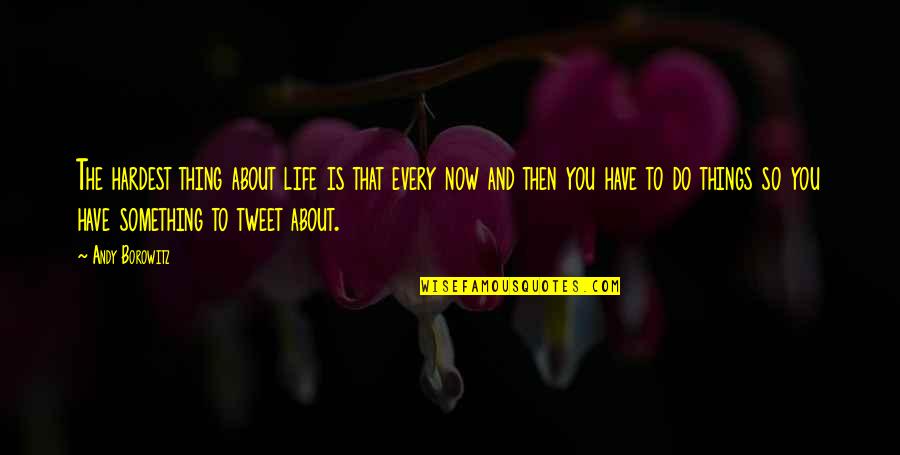 The Best Things In Life Are The Hardest Quotes By Andy Borowitz: The hardest thing about life is that every