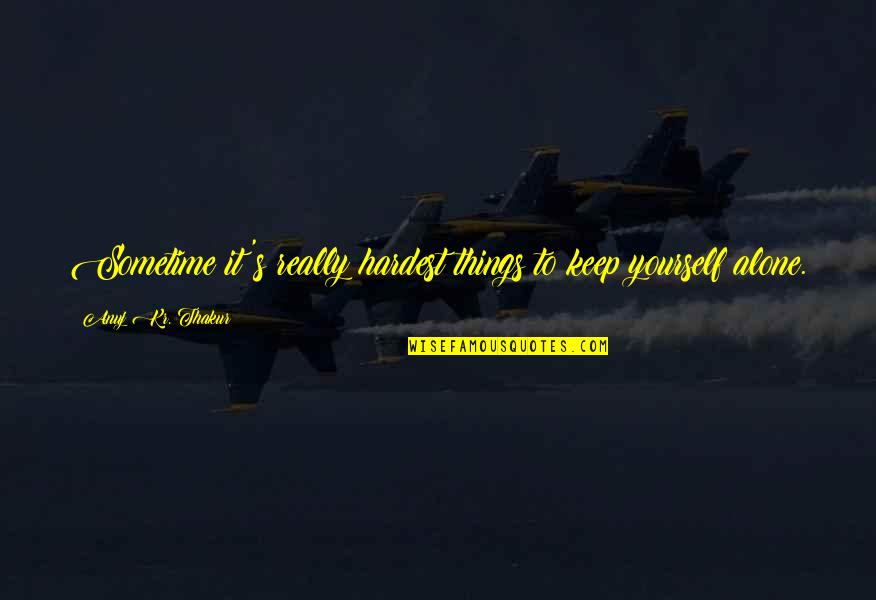 The Best Things In Life Are The Hardest Quotes By Anuj Kr. Thakur: Sometime it's really hardest things to keep yourself