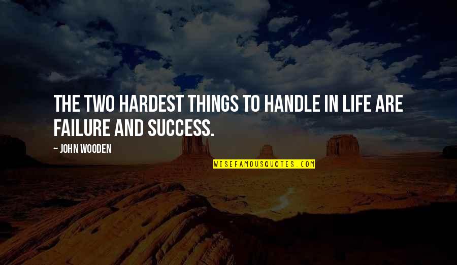 The Best Things In Life Are The Hardest Quotes By John Wooden: The two hardest things to handle in life