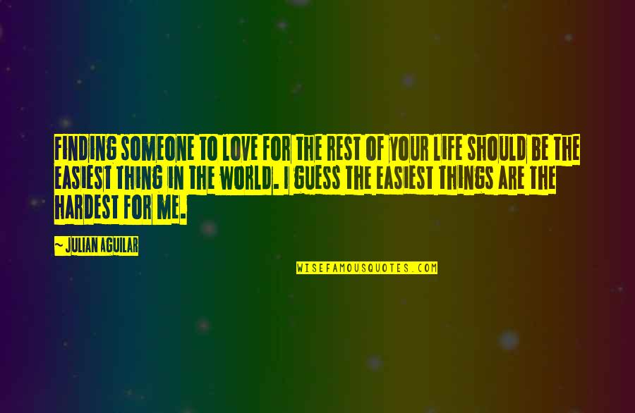 The Best Things In Life Are The Hardest Quotes By Julian Aguilar: Finding someone to love for the rest of