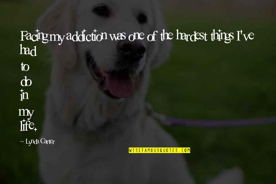 The Best Things In Life Are The Hardest Quotes By Lynda Carter: Facing my addiction was one of the hardest